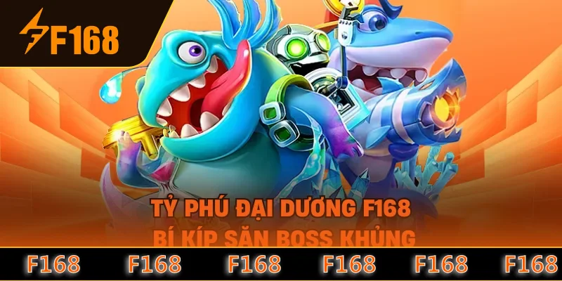 Tỷ Phú Đại Dương F168 - Bí Kíp Săn Boss Khủng